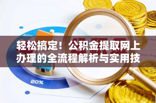 大武轻松搞定！公积金提取网上办理的全流程解析与实用技巧