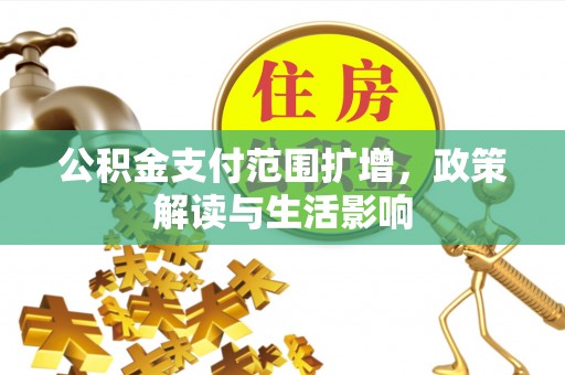大武公积金支付范围扩增，政策解读与生活影响