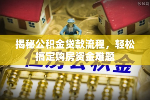 大武揭秘公积金贷款流程，轻松搞定购房资金难题