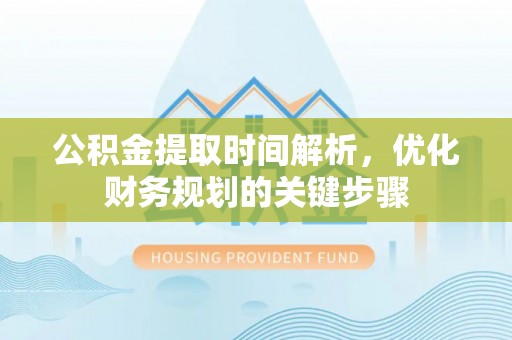 大武公积金提取时间解析，优化财务规划的关键步骤