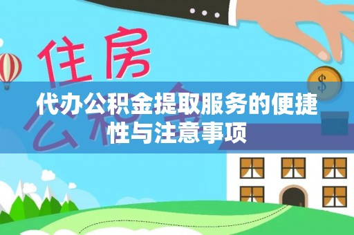 大武代办公积金提取服务的便捷性与注意事项