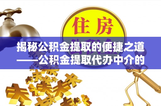 大武揭秘公积金提取的便捷之道——公积金提取代办中介的专业服务