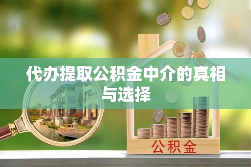 大武代办提取公积金中介的真相与选择