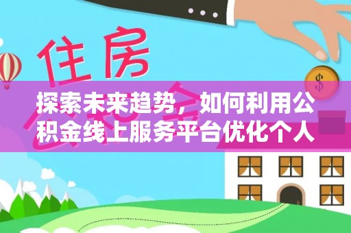 大武探索未来趋势，如何利用公积金线上服务平台优化个人财务管理