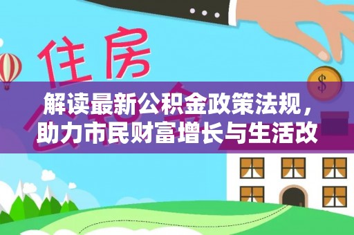 大武解读最新公积金政策法规，助力市民财富增长与生活改善