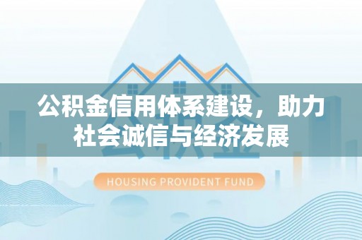 大武公积金信用体系建设，助力社会诚信与经济发展