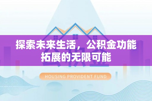 大武探索未来生活，公积金功能拓展的无限可能