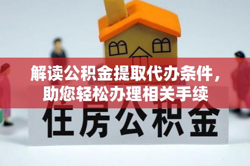 大武解读公积金提取代办条件，助您轻松办理相关手续