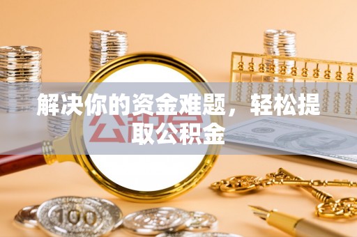 大武解决你的资金难题，轻松提取公积金