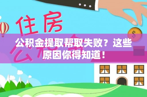 大武公积金提取帮取失败？这些原因你得知道！