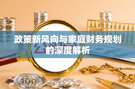 大武政策新风向与家庭财务规划的深度解析
