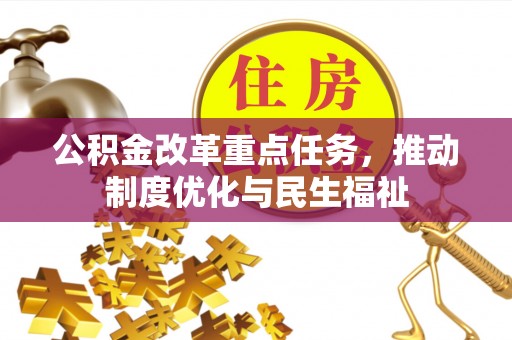 大武公积金改革重点任务，推动制度优化与民生福祉