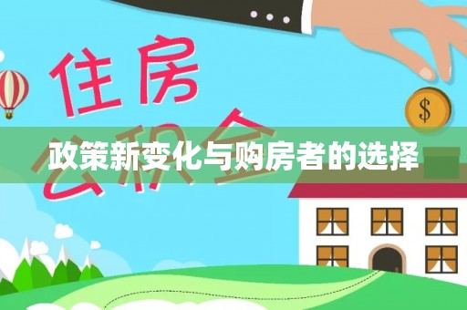 大武政策新变化与购房者的选择