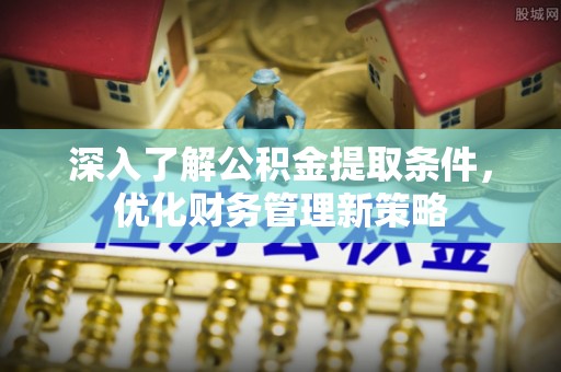 大武深入了解公积金提取条件，优化财务管理新策略