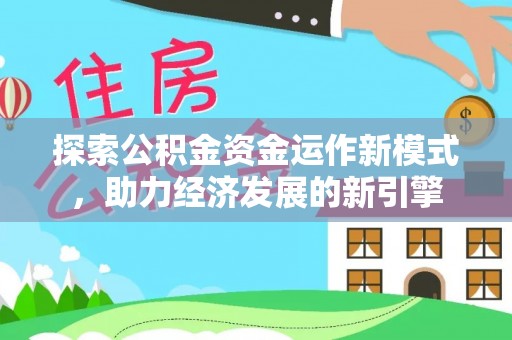 大武探索公积金资金运作新模式，助力经济发展的新引擎