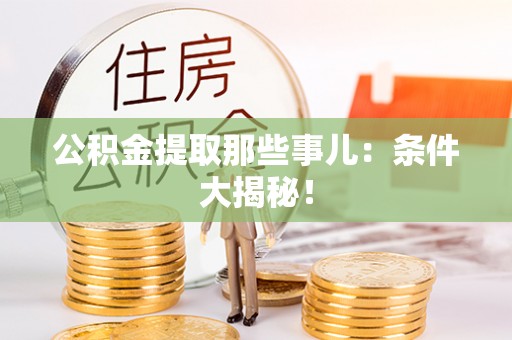 大武公积金提取那些事儿：条件大揭秘！