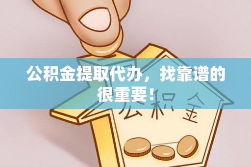 大武公积金提取代办，找靠谱的很重要！