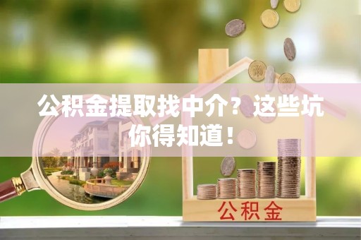 大武公积金提取找中介？这些坑你得知道！