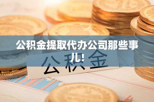 大武公积金提取代办公司那些事儿！
