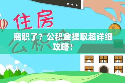 大武离职了？公积金提取超详细攻略！