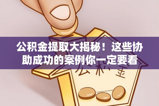 大武公积金提取大揭秘！这些协助成功的案例你一定要看