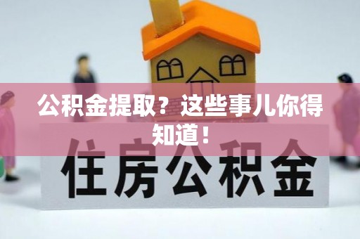 大武公积金提取？这些事儿你得知道！