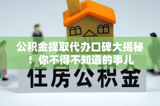 大武公积金提取代办口碑大揭秘！你不得不知道的事儿
