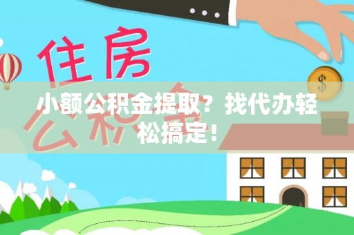 大武小额公积金提取？找代办轻松搞定！