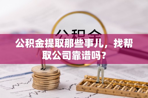 大武公积金提取那些事儿，找帮取公司靠谱吗？
