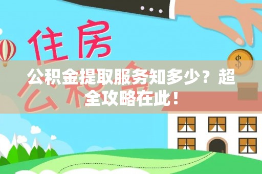 大武公积金提取服务知多少？超全攻略在此！