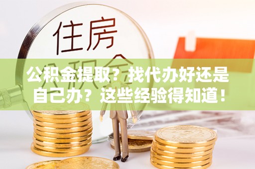 大武公积金提取？找代办好还是自己办？这些经验得知道！