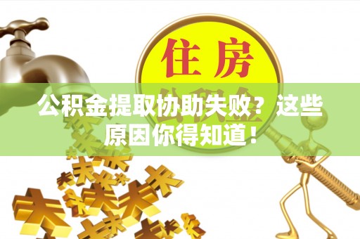 大武公积金提取协助失败？这些原因你得知道！