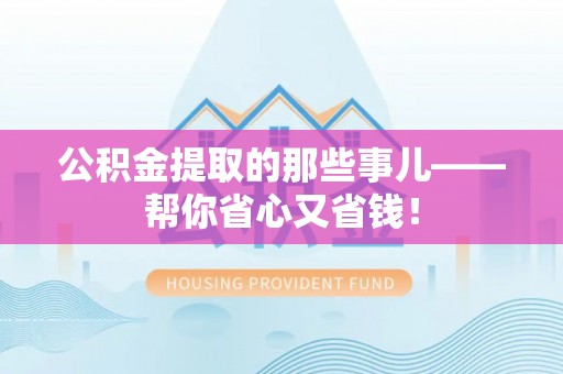 大武公积金提取的那些事儿——帮你省心又省钱！