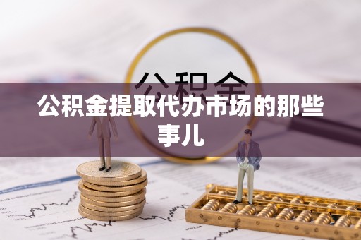 大武公积金提取代办市场的那些事儿