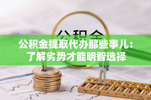 大武公积金提取代办那些事儿：了解劣势才能明智选择