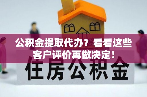 大武公积金提取代办？看看这些客户评价再做决定！