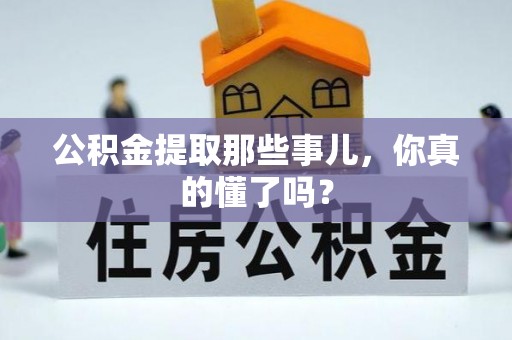 大武公积金提取那些事儿，你真的懂了吗？