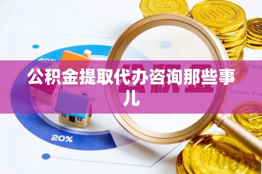 大武公积金提取代办咨询那些事儿