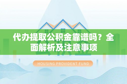 大武代办提取公积金靠谱吗？全面解析及注意事项