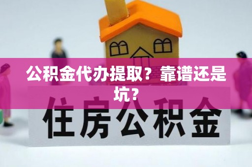 大武公积金代办提取？靠谱还是坑？
