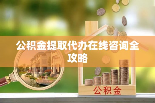 大武公积金提取代办在线咨询全攻略
