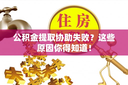 大武公积金提取协助失败？这些原因你得知道！