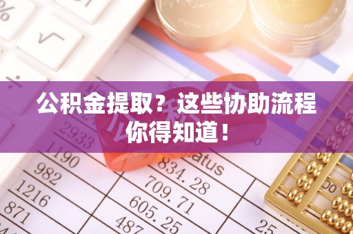 大武公积金提取？这些协助流程你得知道！
