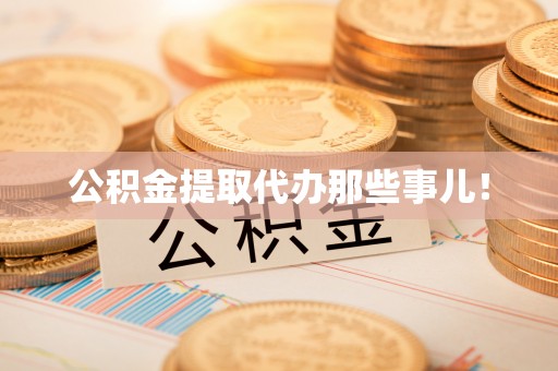 大武公积金提取代办那些事儿！