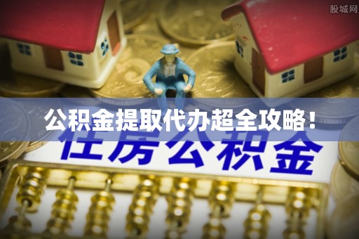 大武公积金提取代办超全攻略！