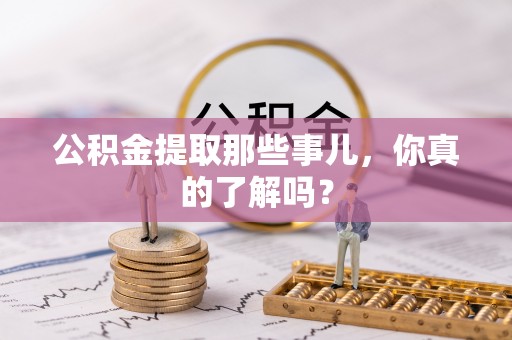大武公积金提取那些事儿，你真的了解吗？