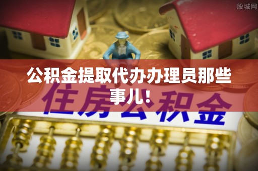 大武公积金提取代办办理员那些事儿！