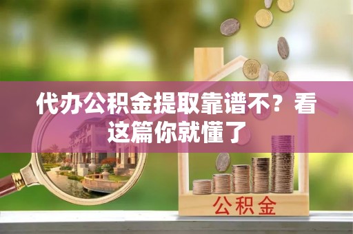 大武代办公积金提取靠谱不？看这篇你就懂了