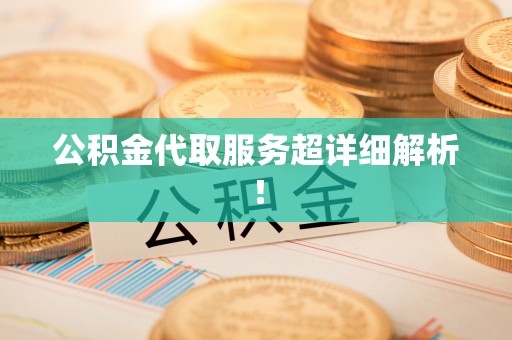 大武公积金代取服务超详细解析！