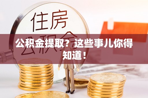 大武公积金提取？这些事儿你得知道！